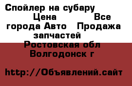 Спойлер на субару 96031AG000 › Цена ­ 6 000 - Все города Авто » Продажа запчастей   . Ростовская обл.,Волгодонск г.